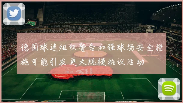 德国球迷组织警告加强球场安全措施可能引发更大规模抗议活动