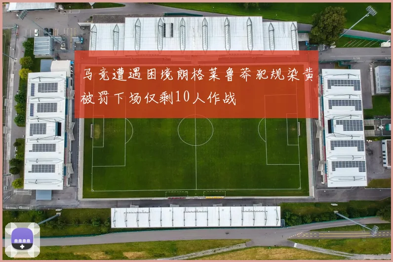 马竞遭遇困境朗格莱鲁莽犯规染黄被罚下场仅剩10人作战