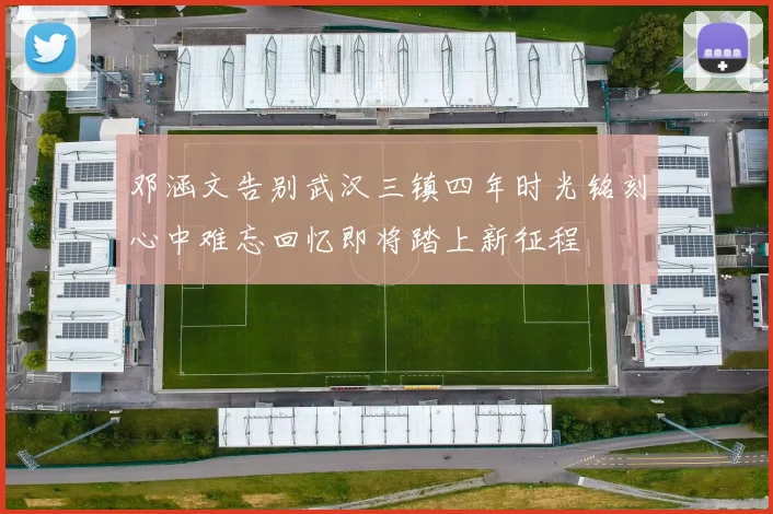 邓涵文告别武汉三镇四年时光铭刻心中难忘回忆即将踏上新征程
