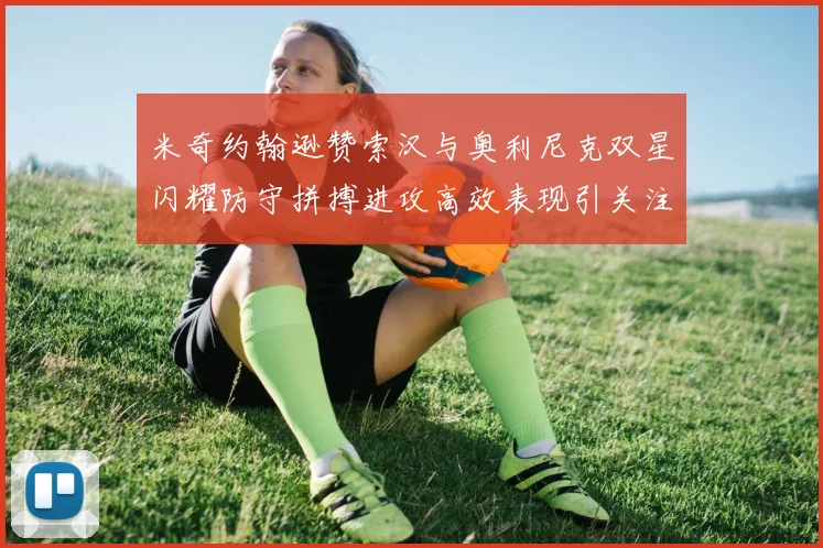 米奇约翰逊赞索汉与奥利尼克双星闪耀防守拼搏进攻高效表现引关注
