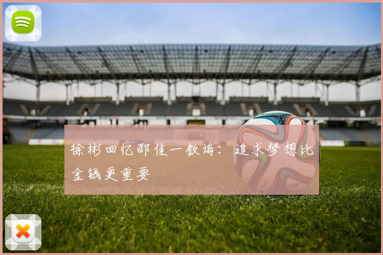 徐彬回忆邵佳一教诲：追求梦想比金钱更重要