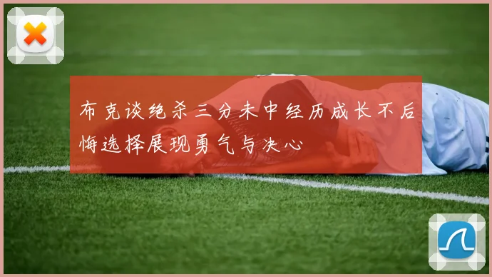 布克谈绝杀三分未中经历成长不后悔选择展现勇气与决心