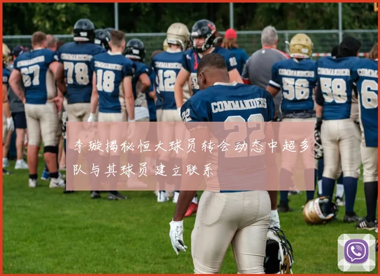 李璇揭秘恒大球员转会动态中超多队与其球员建立联系