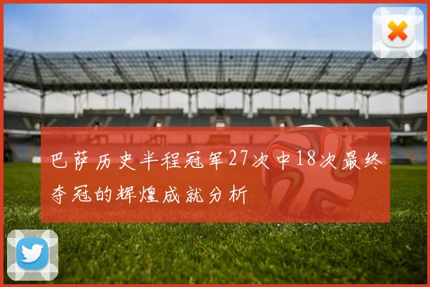 巴萨历史半程冠军27次中18次最终夺冠的辉煌成就分析