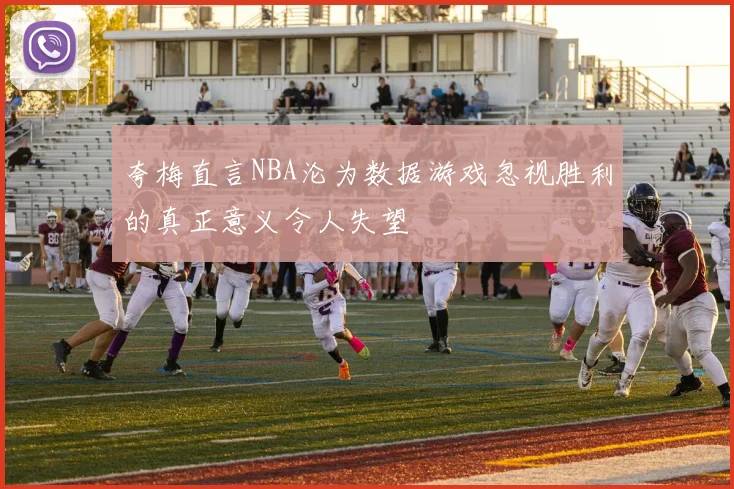 夸梅直言NBA沦为数据游戏忽视胜利的真正意义令人失望