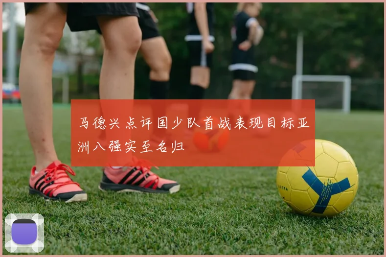 马德兴点评国少队首战表现目标亚洲八强实至名归