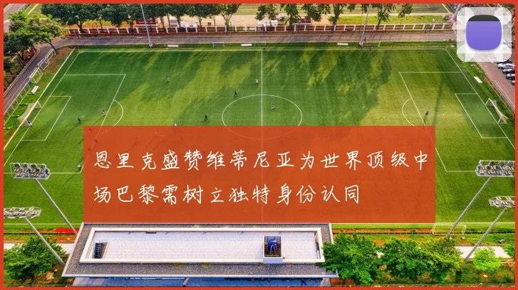 恩里克盛赞维蒂尼亚为世界顶级中场巴黎需树立独特身份认同