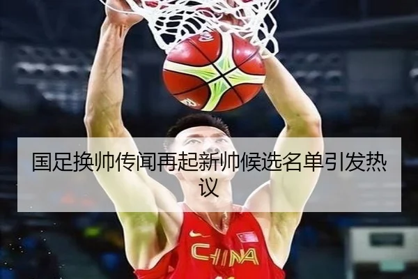 国足换帅传闻再起新帅候选名单引发热议